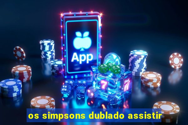 os simpsons dublado assistir